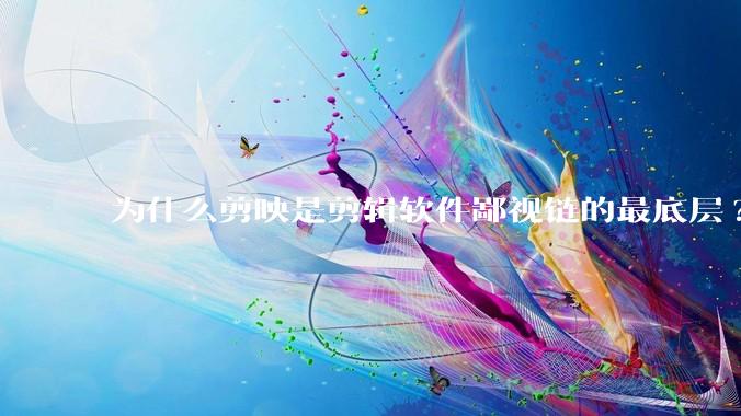 为什么剪映是剪辑软件鄙视链的最底层?